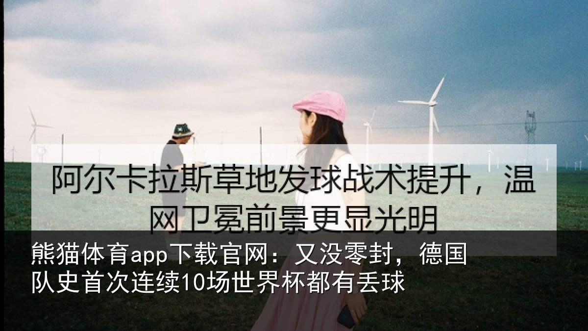 熊猫体育app下载官网：又没零封，德国队史首次连续10场世界杯都有丢球