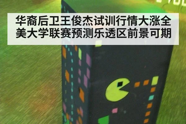 华裔后卫王俊杰试训行情大涨全美大学联赛预测乐透区前景可期