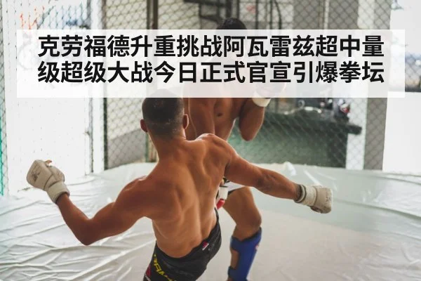 克劳福德升重挑战阿瓦雷兹超中量级超级大战今日正式官宣引爆拳坛