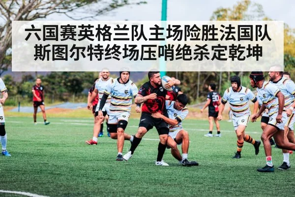 六国赛英格兰队主场险胜法国队 斯图尔特终场压哨绝杀定乾坤
