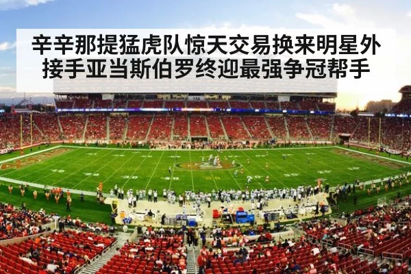 辛辛那提猛虎队惊天交易换来明星外接手亚当斯伯罗终迎最强争冠帮手