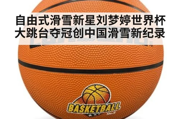 自由式滑雪新星刘梦婷世界杯大跳台夺冠创中国滑雪新纪录