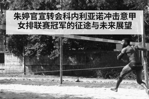 朱婷官宣转会科内利亚诺冲击意甲女排联赛冠军的征途与未来展望